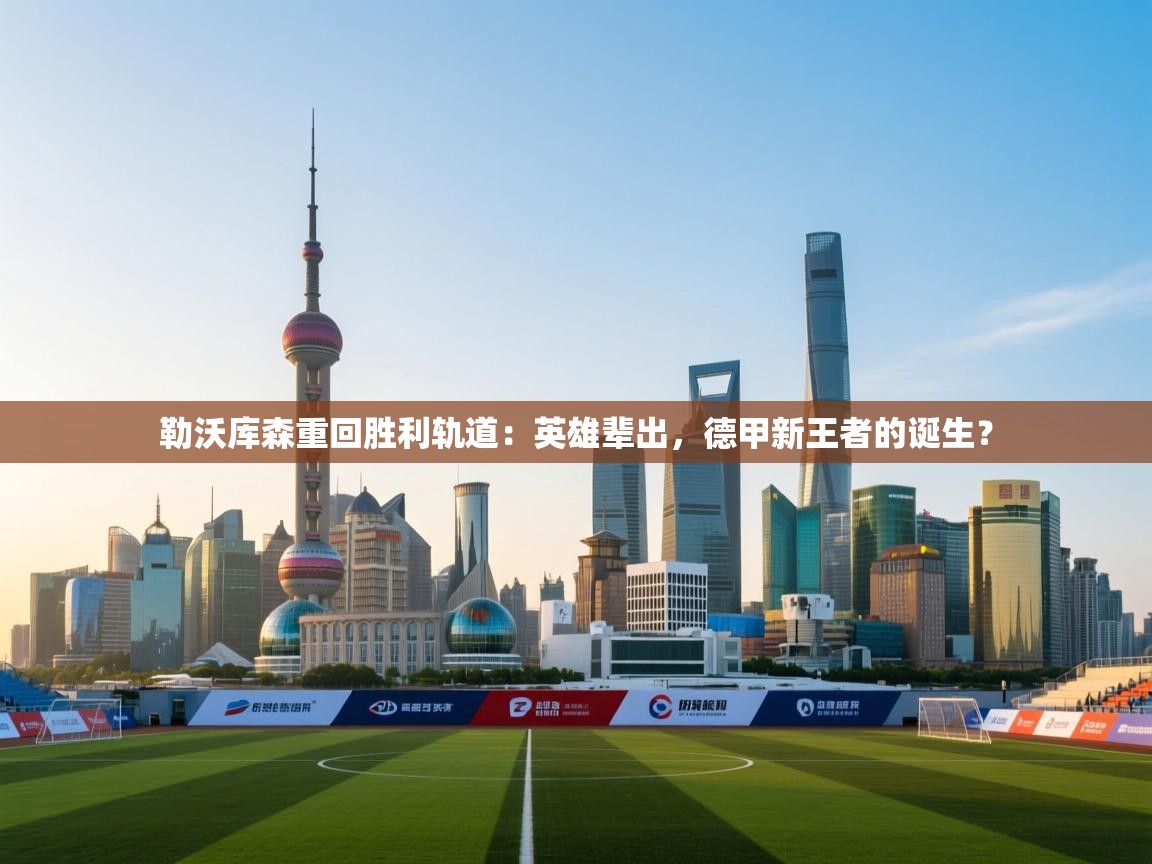 勒沃库森重回胜利轨道：英雄辈出，德甲新王者的诞生？