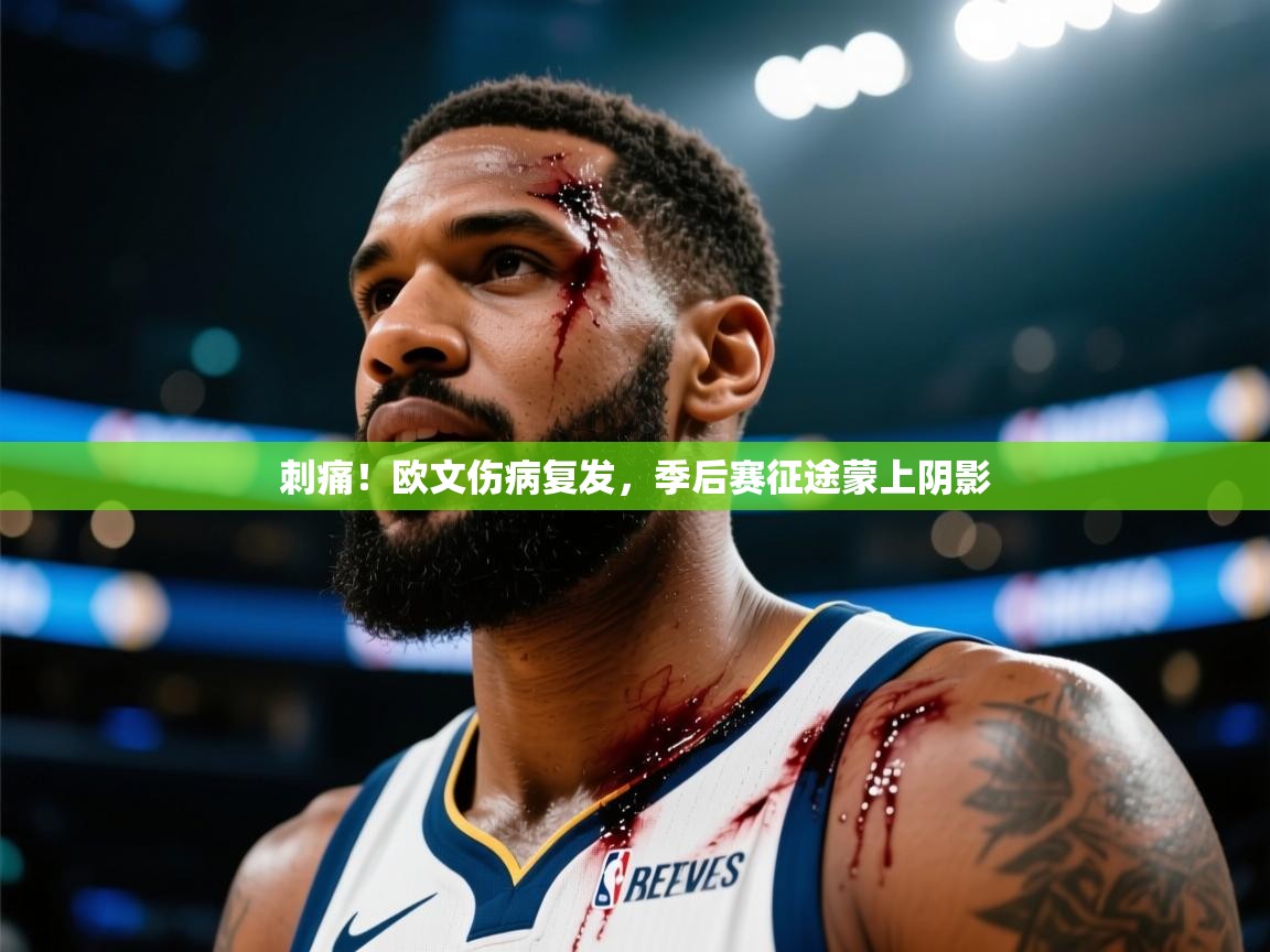 刺痛！欧文伤病复发，季后赛征途蒙上阴影