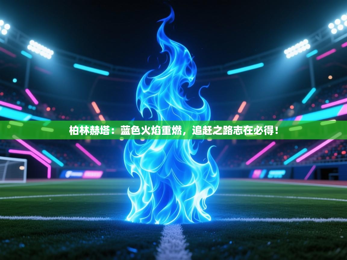 柏林赫塔:蓝色火焰重燃,追赶之路志在必得! 第2张