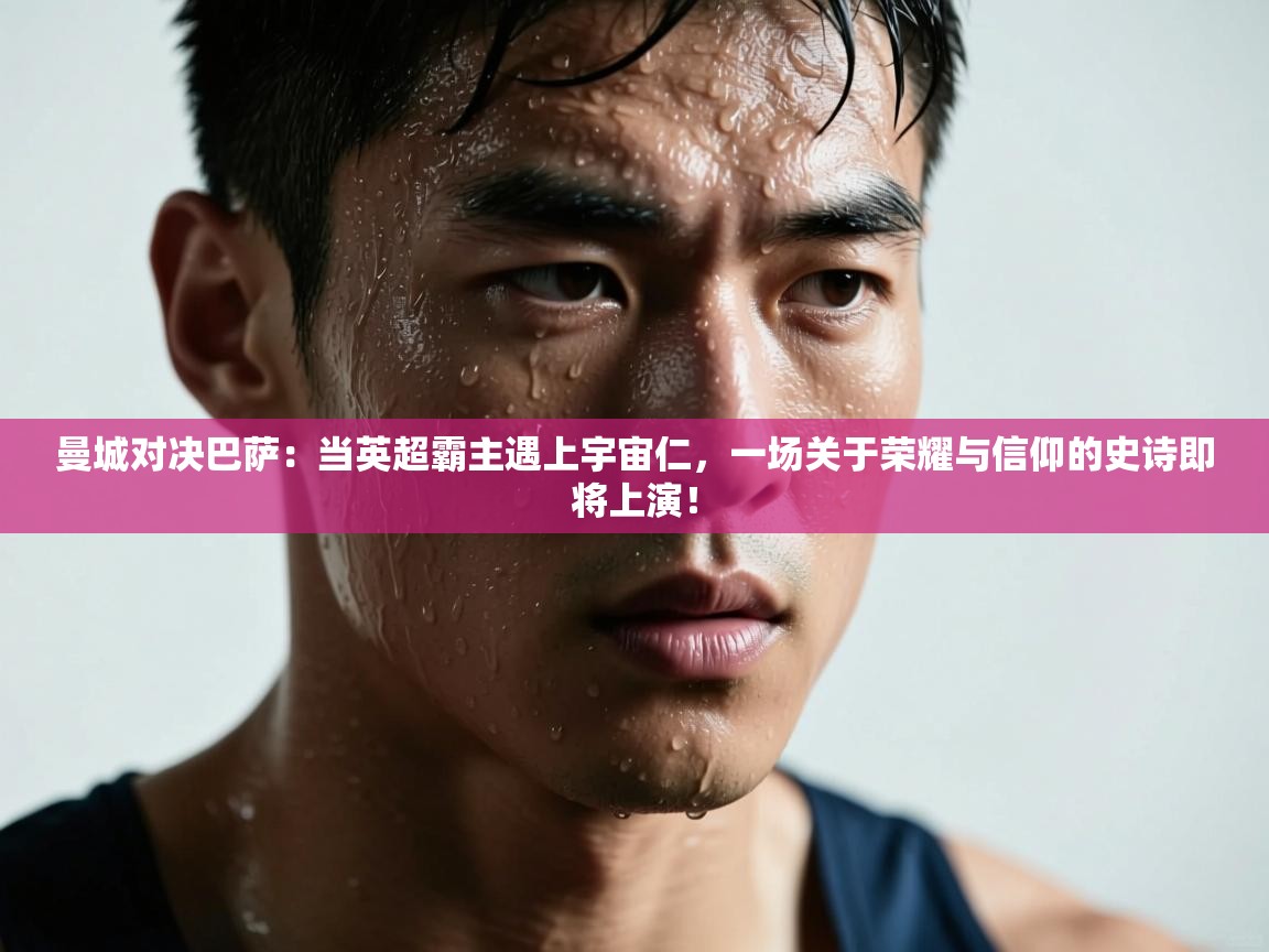 曼城对决巴萨:当英超霸主遇上宇宙仁,一场关于荣耀与信仰的史诗即将上演! 第1张