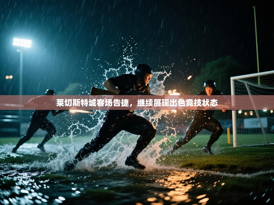 莱切斯特城客场告捷，继续展现出色竞技状态