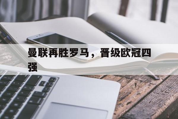 曼联再胜罗马，晋级欧冠四强