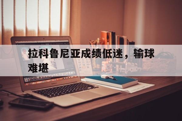 包含拉科鲁尼亚成绩低迷，输球难堪的词条